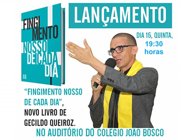 Professor Gecildo Queiroz lana o seu sexto livro - Fingimento Nosso de Cada Dia, nesta quinta-feira, 15, no auditrio da Escola Joo Bosco, s 19:30 horas