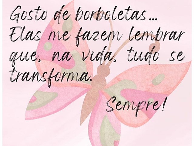 Gosto de borboletas... Elas me fazem lembrar que, na vida, tudo se transforma... Sempre.