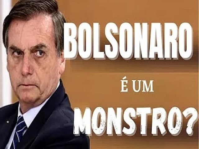 Bolsonaro  um monstro? Quem est por trs de todos os atos e fatos lamentveis e de difcil compreenso