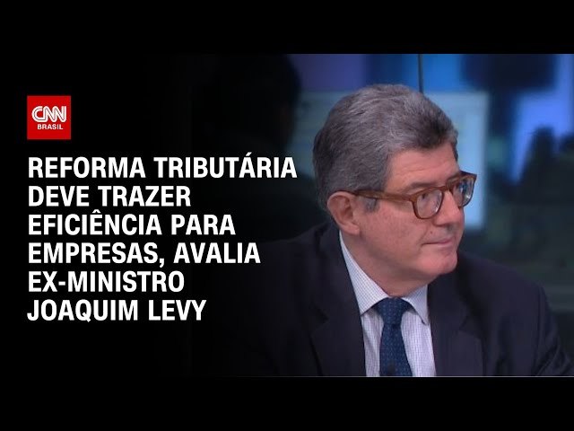 Reforma tributria deve trazer eficincia para empresas, diz ex-ministro Joaquim Levy  CNN