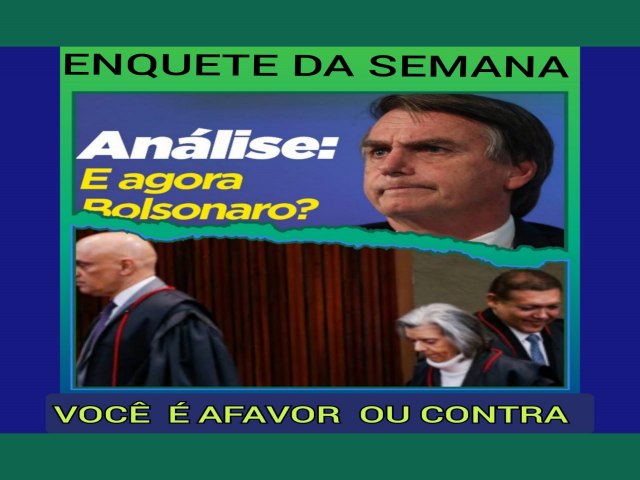 ENQUETE POPULAR DE SONDAGEM; VOCE  AFAVOR OU CONTRA A CONDENACAO DO EX PRESIDENTE JAIR BOLSONARO A 8 ANOS INELEGIVEL PELO TSE