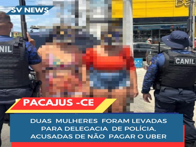  DUAS MULHERES FORAM DETIDAS POR NO PAGAR O UBER EM PACAJUS 