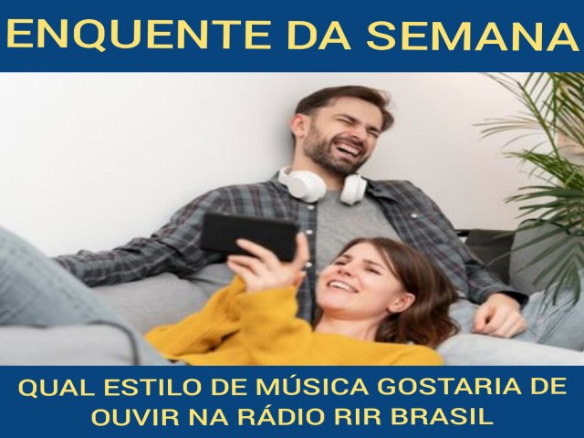 CHEGANDO O FINAL DA EQUETE DA SEMANA HOJE COM O TEMA ; QUAL ESTILO DE MUSUSICA GOSTARIA DE OUVIR AQUI NA RADIO RIR BRASIL 