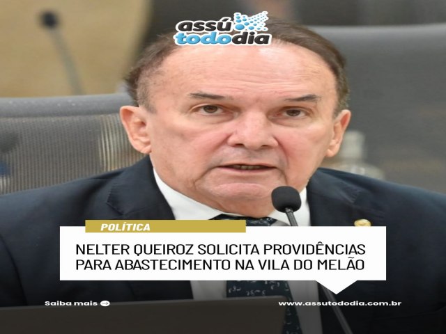 Nelter Queiroz solicita provid�ncias para abastecimento na Vila do Mel�o