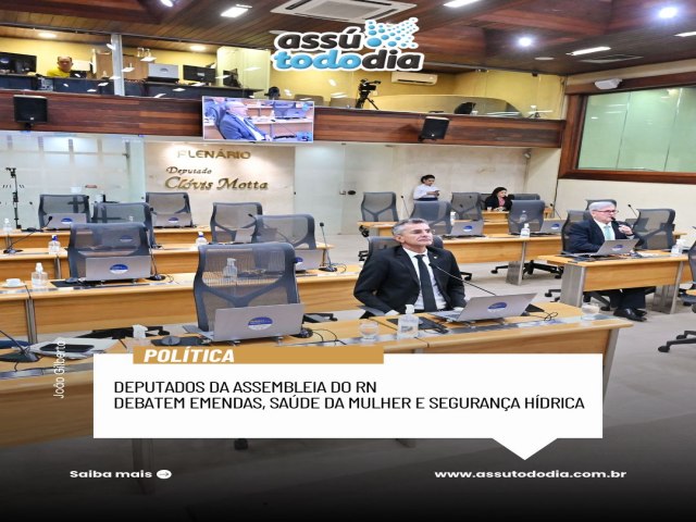 Deputados da Assembleia do RN debatem emendas, sa�de da mulher e seguran�a h�drica